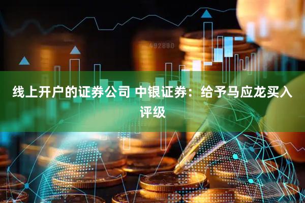 线上开户的证券公司 中银证券：给予马应龙买入评级