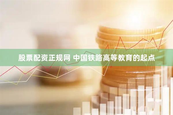 股票配资正规网 中国铁路高等教育的起点