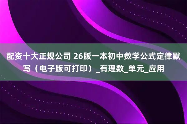 配资十大正规公司 26版一本初中数学公式定律默写（电子版可打印）_有理数_单元_应用