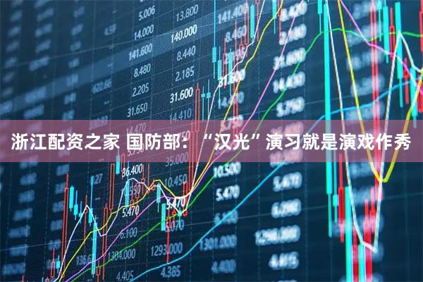 浙江配资之家 国防部：“汉光”演习就是演戏作秀