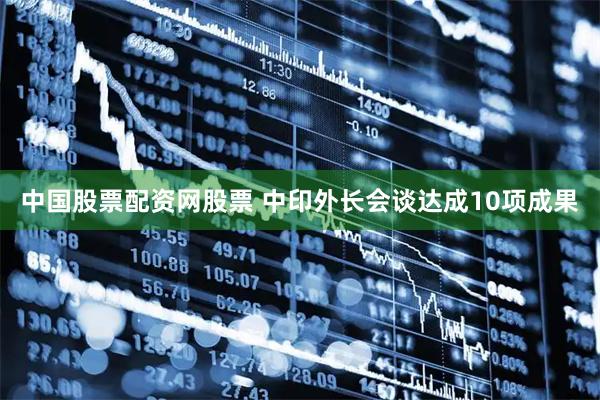 中国股票配资网股票 中印外长会谈达成10项成果