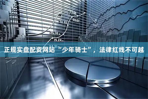 正规实盘配资网站 “少年骑士”，法律红线不可越